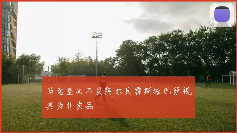 马竞坚决不卖阿尔瓦雷斯给巴萨视其为非卖品