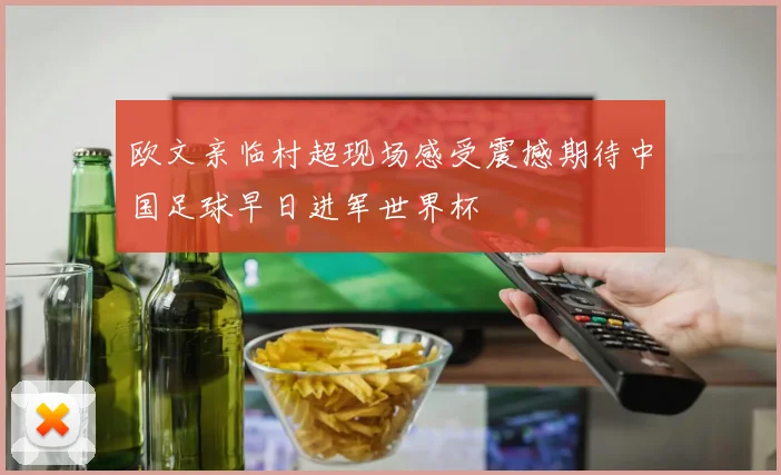 欧文亲临村超现场感受震撼期待中国足球早日进军世界杯