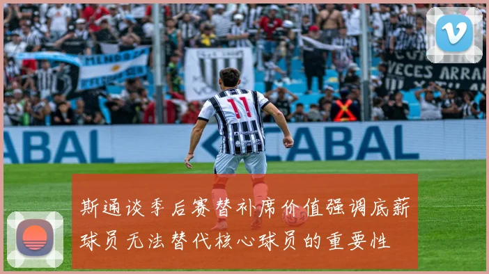 斯通谈季后赛替补席价值强调底薪球员无法替代核心球员的重要性