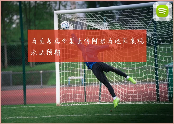 马竞考虑今夏出售阿尔马达因表现未达预期